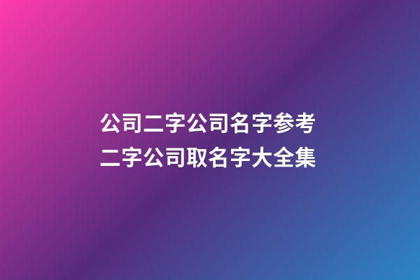 公司二字公司名字参考 二字公司取名字大全集